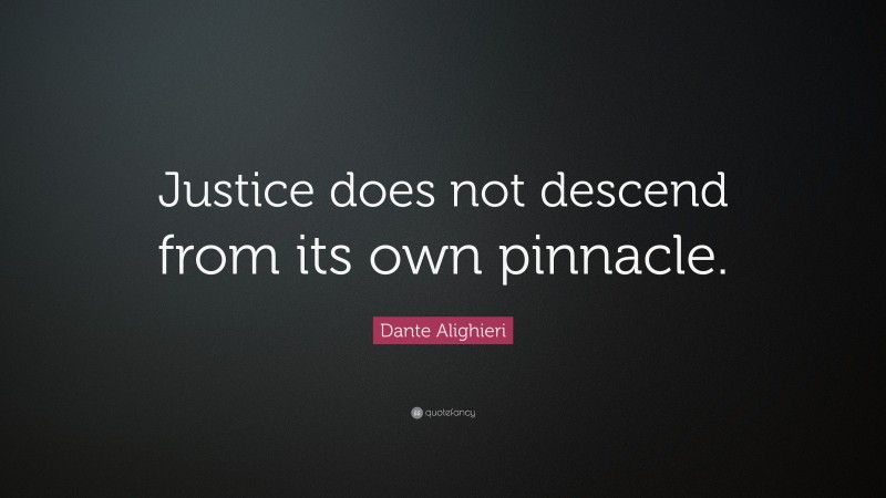 Dante Alighieri Quote: “Justice does not descend from its own pinnacle.”