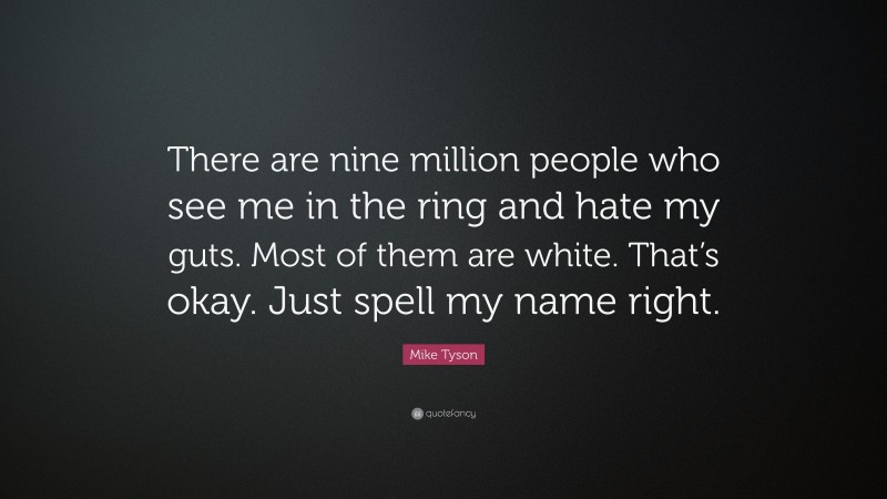 Mike Tyson Quote: “There are nine million people who see me in the ring and hate my guts. Most of them are white. That’s okay. Just spell my name right.”