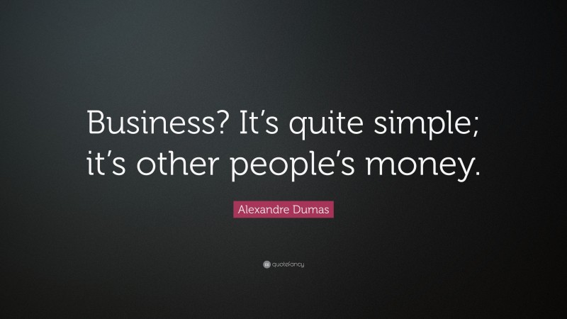 Alexandre Dumas Quote: “Business? It’s quite simple; it’s other people’s money.”