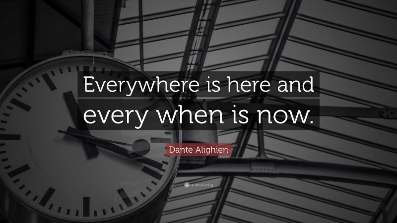 Dante Alighieri Quote: “Everywhere is here and every when is now.”