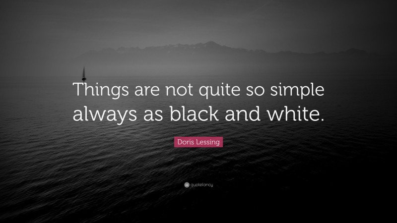 Doris Lessing Quote: “Things are not quite so simple always as black and white.”