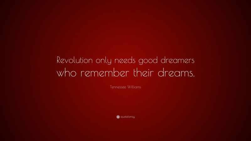 Tennessee Williams Quote: “Revolution only needs good dreamers who remember their dreams.”