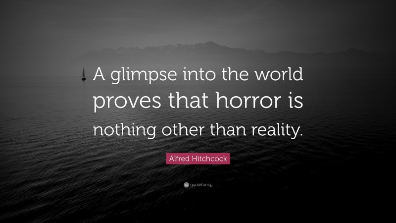 Alfred Hitchcock Quote: “A glimpse into the world proves that horror is nothing other than reality.”