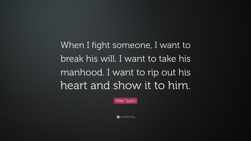Mike Tyson Quote: “When I fight someone, I want to break his will. I want to take his manhood. I want to rip out his heart and show it to him.”