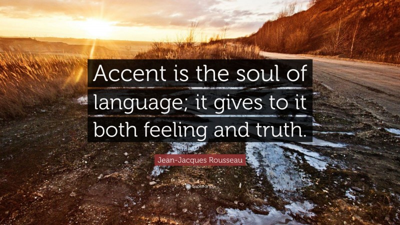 Jean-Jacques Rousseau Quote: “Accent is the soul of language; it gives to it both feeling and truth.”