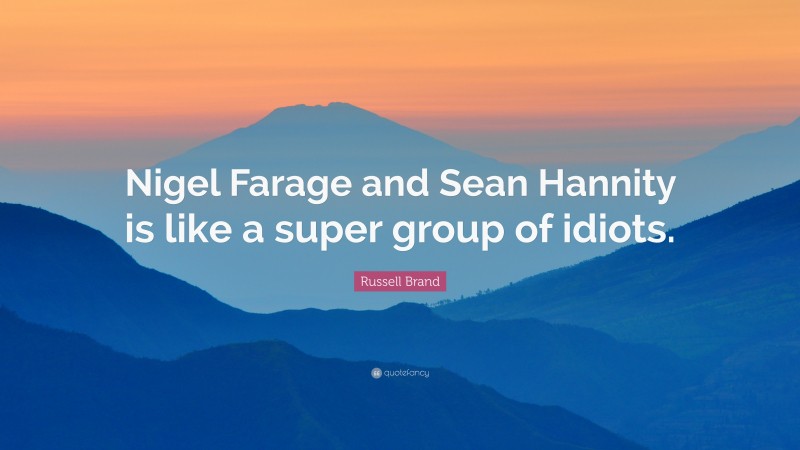 Russell Brand Quote: “Nigel Farage and Sean Hannity is like a super group of idiots.”