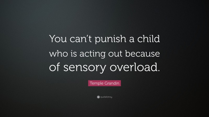 Temple Grandin Quote: “You can’t punish a child who is acting out because of sensory overload.”