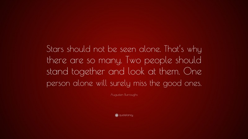 Augusten Burroughs Quote: “Stars should not be seen alone. That’s why there are so many. Two people should stand together and look at them. One person alone will surely miss the good ones.”