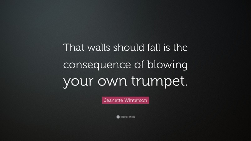 Jeanette Winterson Quote: “That walls should fall is the consequence of blowing your own trumpet.”