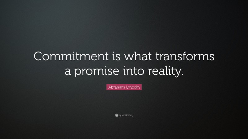 Abraham Lincoln Quote: “Commitment is what transforms a promise into reality.”