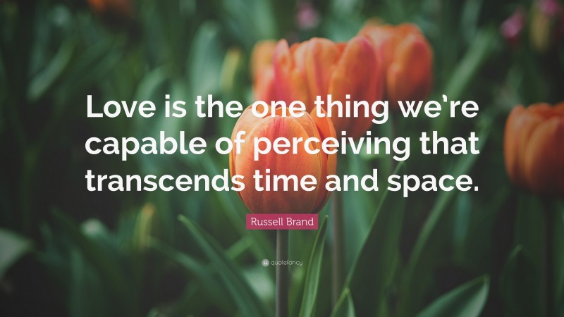 Russell Brand Quote: “Love is the one thing we’re capable of perceiving that transcends time and space.”