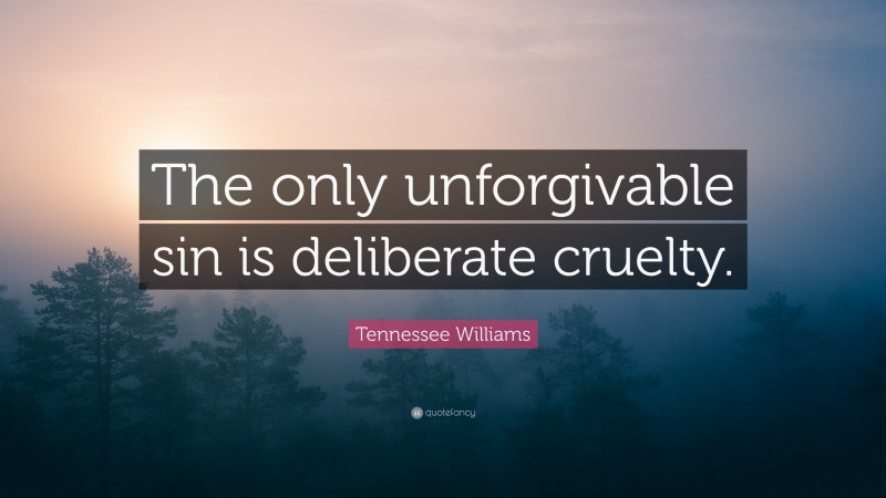 Tennessee Williams Quote: “The only unforgivable sin is deliberate cruelty.”