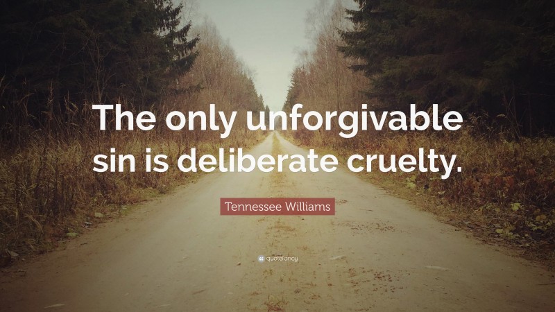 Tennessee Williams Quote: “The only unforgivable sin is deliberate cruelty.”