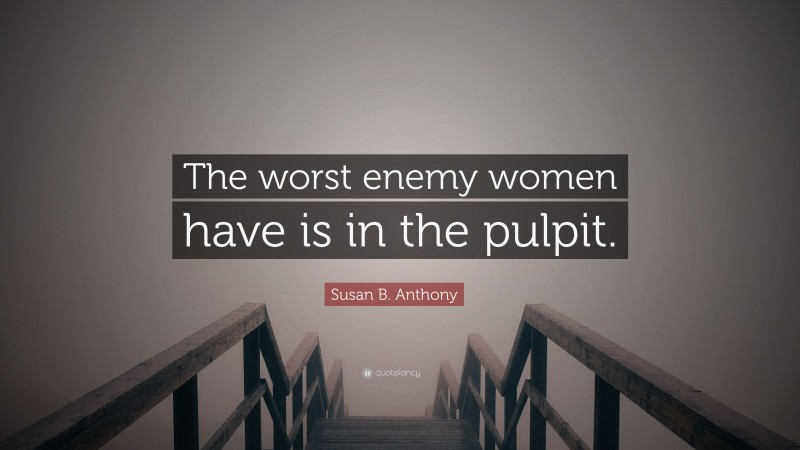 Susan B. Anthony Quote: “The worst enemy women have is in the pulpit.”
