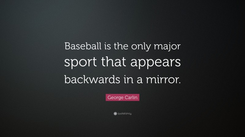 George Carlin Quote: “Baseball is the only major sport that appears backwards in a mirror.”
