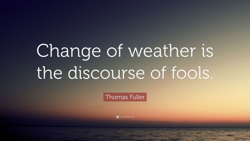 Thomas Fuller Quote: “Change of weather is the discourse of fools.”