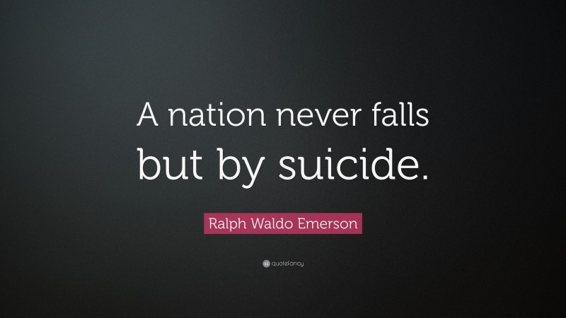 Ralph Waldo Emerson Quote: “A nation never falls but by suicide.”