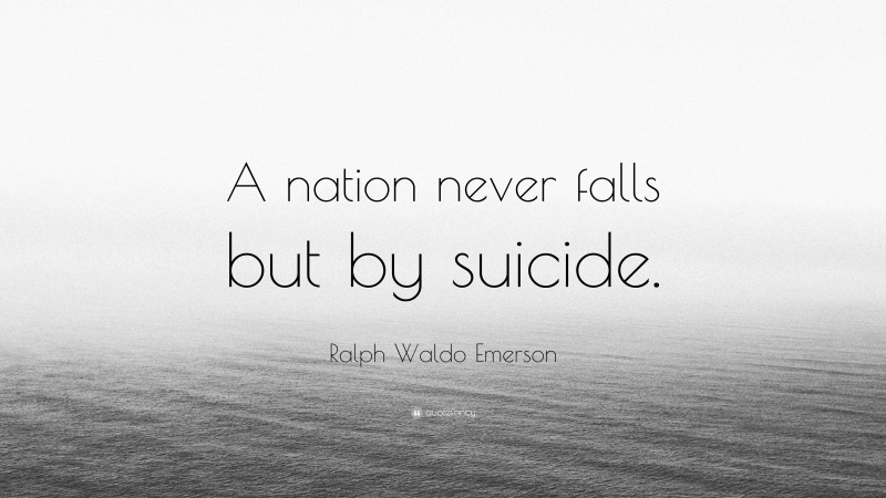 Ralph Waldo Emerson Quote: “A nation never falls but by suicide.”