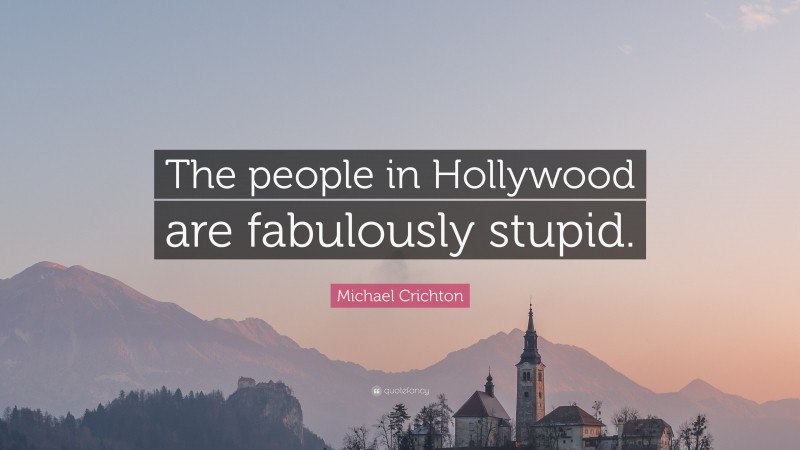 Michael Crichton Quote: “The people in Hollywood are fabulously stupid.”