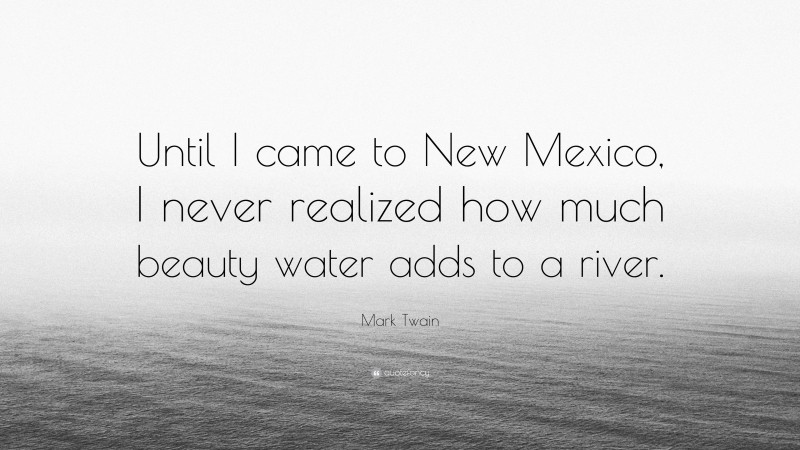 Mark Twain Quote: “Until I came to New Mexico, I never realized how much beauty water adds to a river.”