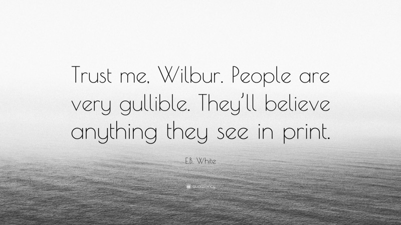 E.B. White Quote: “Trust me, Wilbur. People are very gullible. They’ll believe anything they see in print.”