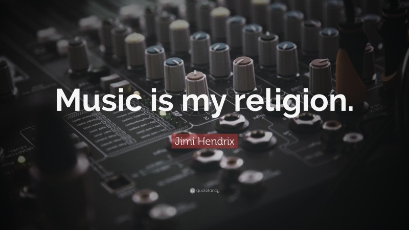 Jimi Hendrix Quote: “Music is my religion.”