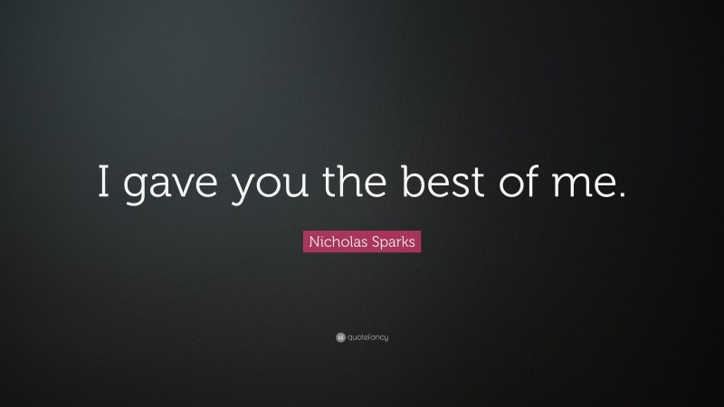 Nicholas Sparks Quote: “I gave you the best of me.”