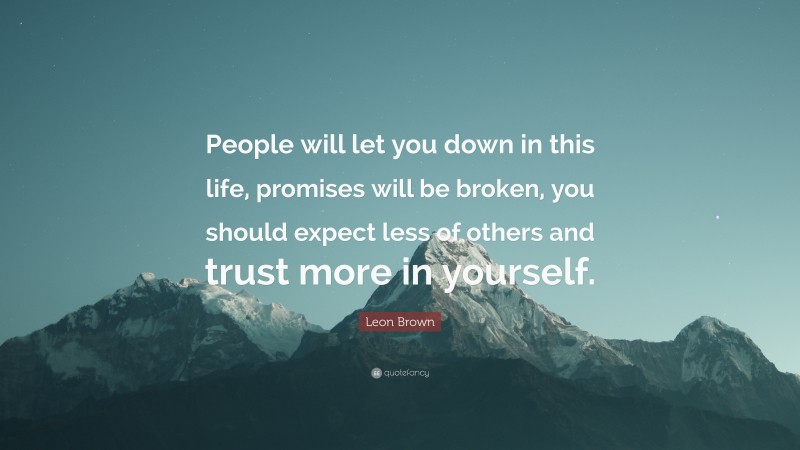 Leon Brown Quote: “People will let you down in this life, promises will be broken, you should expect less of others and trust more in yourself.”