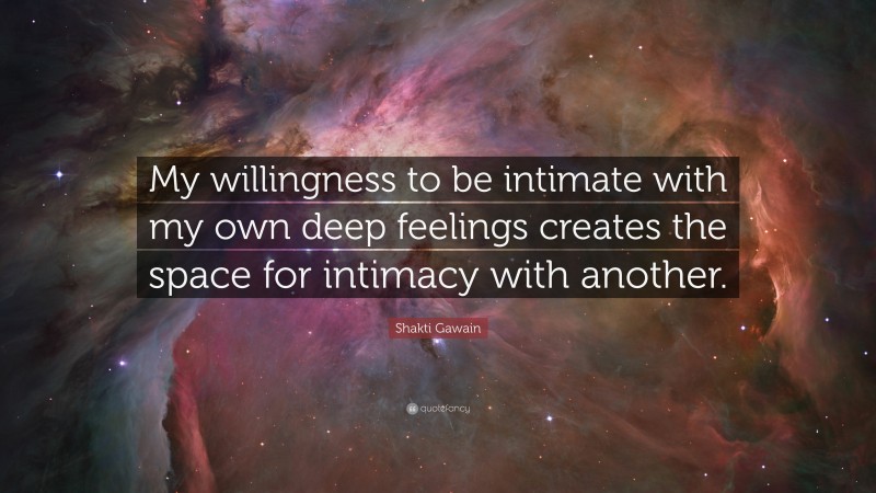 Shakti Gawain Quote: “My willingness to be intimate with my own deep feelings creates the space for intimacy with another.”