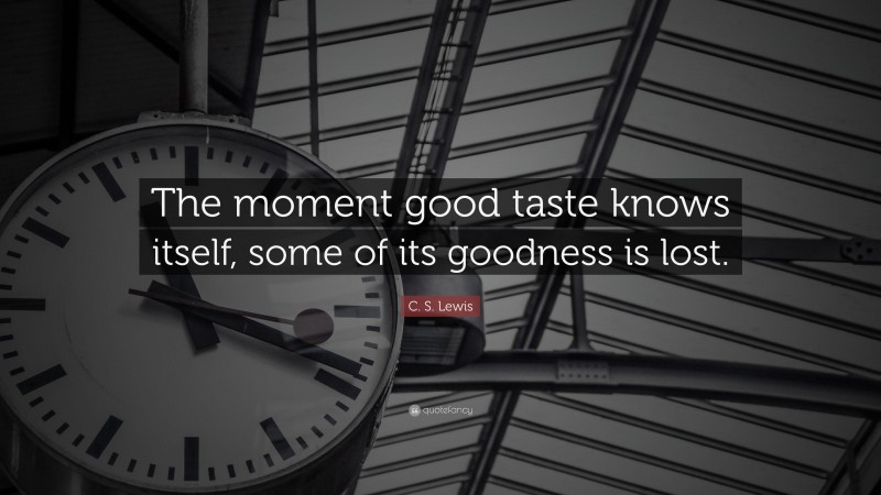 C. S. Lewis Quote: “The moment good taste knows itself, some of its goodness is lost.”