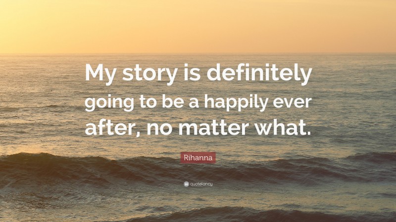 Rihanna Quote: “My story is definitely going to be a happily ever after, no matter what.”