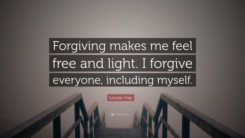 Louise Hay Quote: “Forgiving makes me feel free and light. I forgive everyone, including myself.”