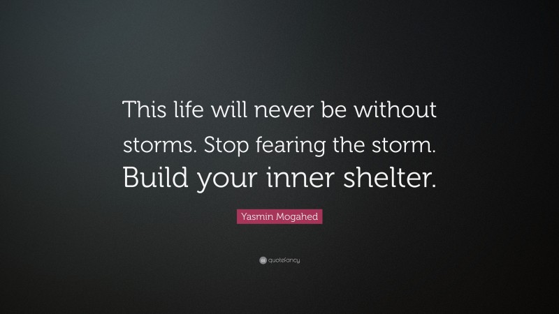 Yasmin Mogahed Quote: “This life will never be without storms. Stop fearing the storm. Build your inner shelter.”