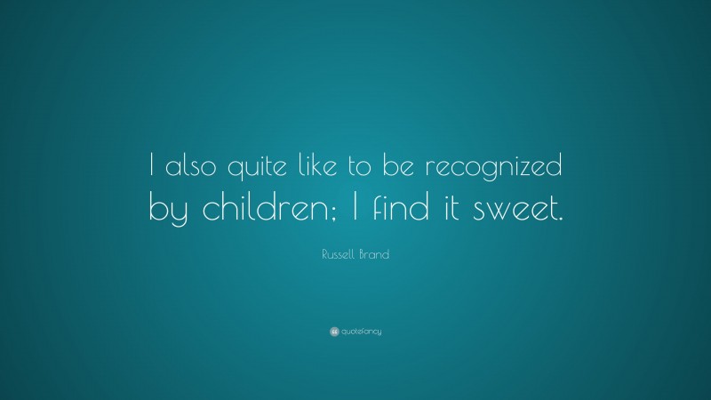 Russell Brand Quote: “I also quite like to be recognized by children; I find it sweet.”