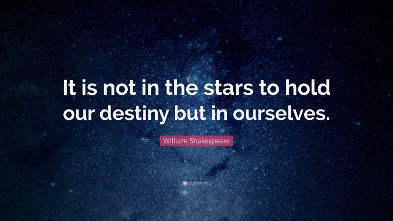 William Shakespeare Quote: “It is not in the stars to hold our destiny but in ourselves.”
