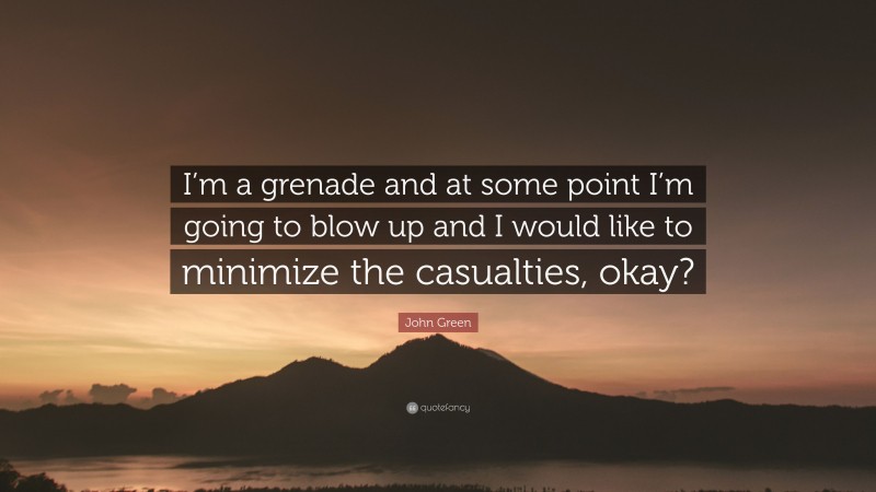 John Green Quote: “I’m a grenade and at some point I’m going to blow up and I would like to minimize the casualties, okay?”