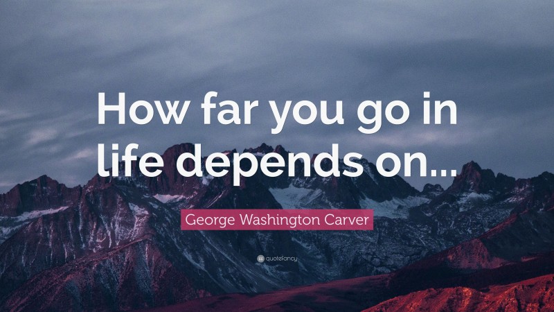 George Washington Carver Quote: “How far you go in life depends on...”