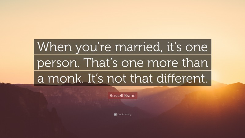 Russell Brand Quote: “When you’re married, it’s one person. That’s one more than a monk. It’s not that different.”