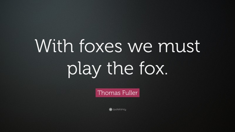 Thomas Fuller Quote: “With foxes we must play the fox.”