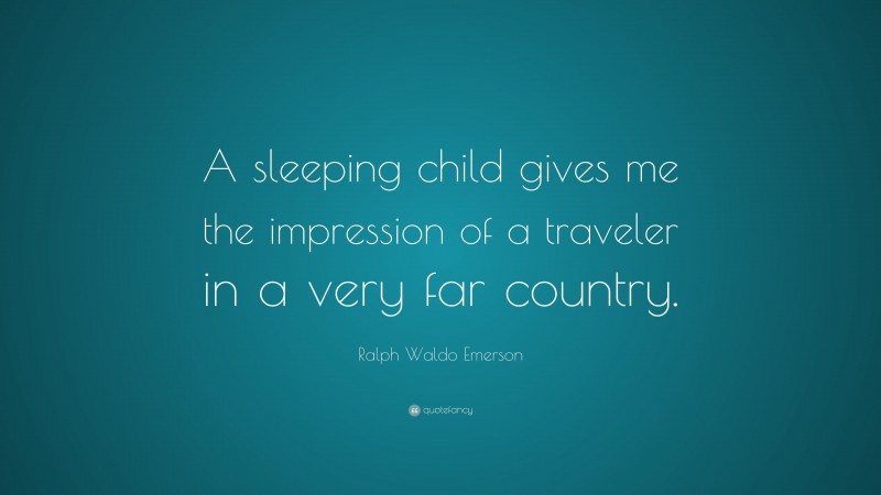Ralph Waldo Emerson Quote: “A sleeping child gives me the impression of a traveler in a very far country.”