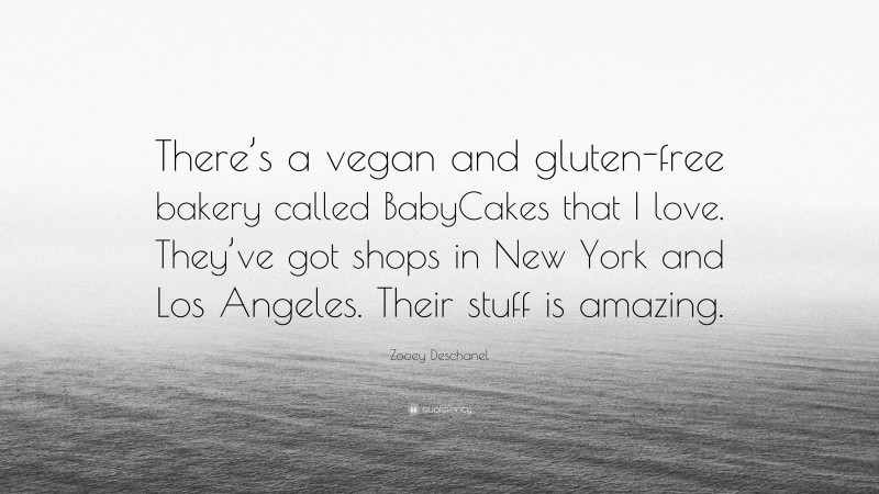 Zooey Deschanel Quote: “There’s a vegan and gluten-free bakery called BabyCakes that I love. They’ve got shops in New York and Los Angeles. Their stuff is amazing.”