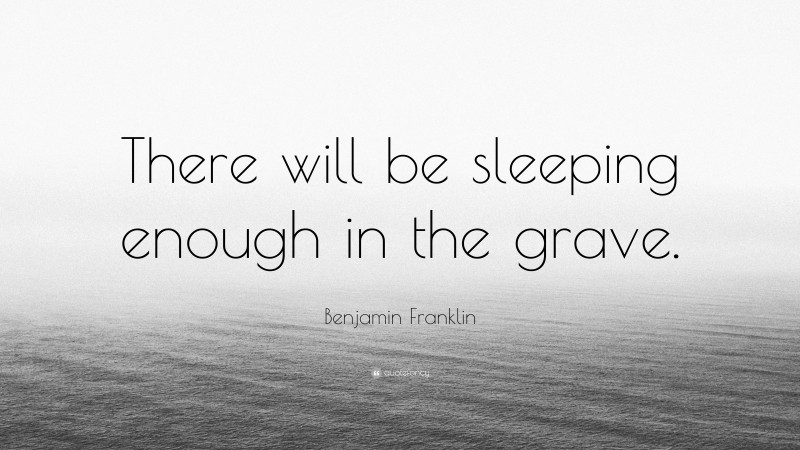 Benjamin Franklin Quote: “There will be sleeping enough in the grave.”