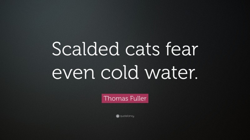 Thomas Fuller Quote: “Scalded cats fear even cold water.”