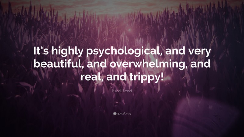 Russell Brand Quote: “It’s highly psychological, and very beautiful, and overwhelming, and real, and trippy!”