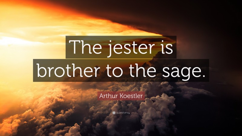 Arthur Koestler Quote: “The jester is brother to the sage.”