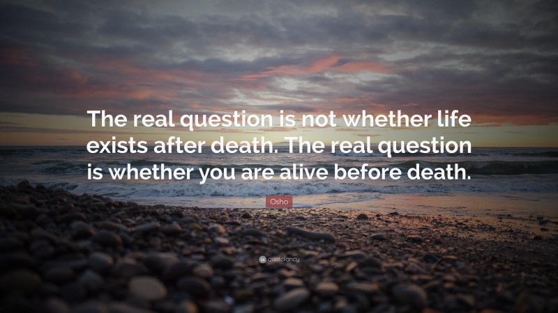 Osho Quote: “The real question is not whether life exists after death ...