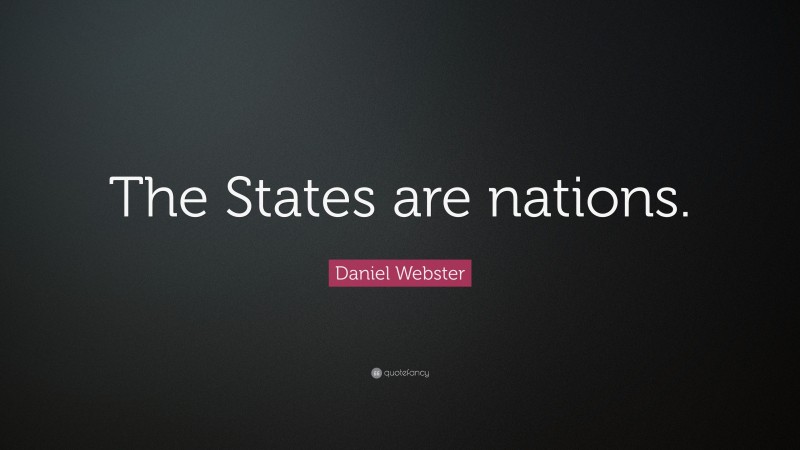 Daniel Webster Quote: “The States are nations.”