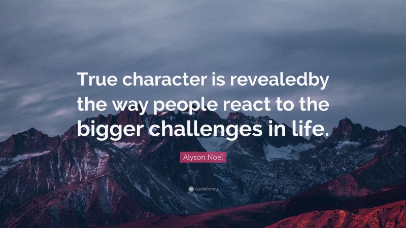 Alyson Noel Quote: “True character is revealedby the way people react to the bigger challenges in life.”