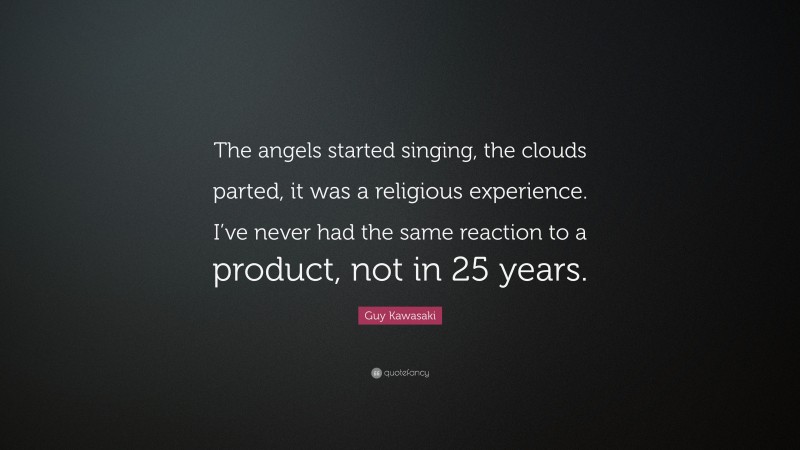 Guy Kawasaki Quote: “The angels started singing, the clouds parted, it was a religious experience. I’ve never had the same reaction to a product, not in 25 years.”
