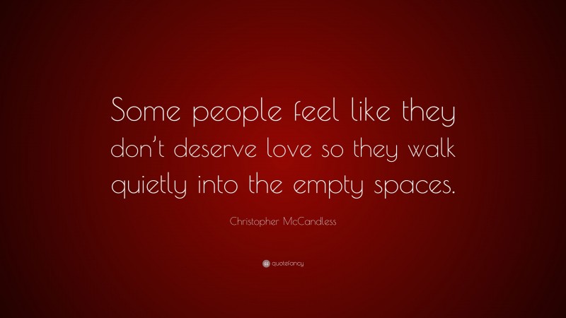 Christopher McCandless Quote: “Some people feel like they don’t deserve love so they walk quietly into the empty spaces.”